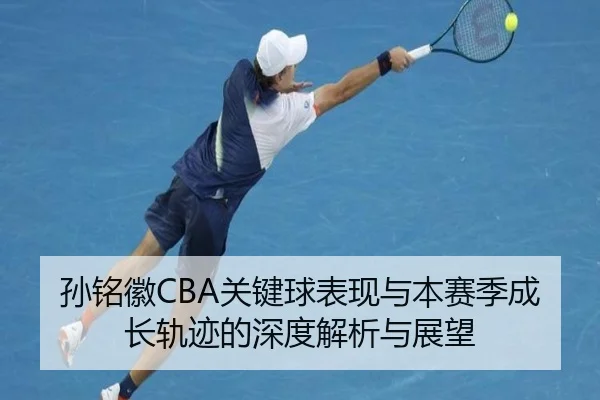 孙铭徽CBA关键球表现与本赛季成长轨迹的深度解析与展望 | Kaibao